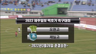 [제주MBC 스포츠] 오현고 VS 제주제일고 (후반전)_준결승전 (2022년3월26일)_2022 제주일보 백호기 전도 청소년 축구대회(고등부)