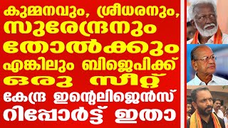 കുമ്മനവും, ശ്രീധരനും, സുരേന്ദ്രനും തോൽക്കും.കേന്ദ്ര ഇന്റെലിജെൻസ് റിപ്പോർട്ട് ഇതാ