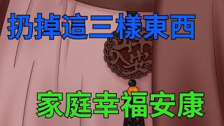 扔掉這三樣東西，家庭幸福安康，千萬別抓著不放！【暢談國學】#國學#家庭