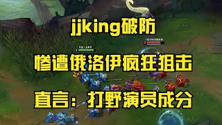 jjking破防：惨遭俄洛伊疯狂狙击，直言：打野演员成分