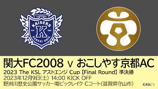 【KSLTV / Archives】関西サッカーリーグ｜2023 The KSL アストエンジ Cup｜Final Round 準決勝｜関大FC2008－おこしやす京都AC