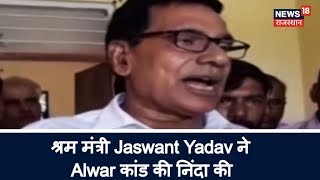 Alwar Lynching: श्रम मंत्री Jaswant Yadav ने Alwar कांड की निंदा की | Breaking News