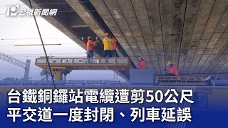 台鐵銅鑼站電纜遭剪50公尺 平交道一度封閉、列車延誤｜20250127 公視晚間新聞