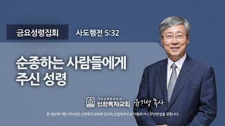 [선한목자교회] 금요성령집회 2021년 07월 23일 | 순종하는 사람들에게 주신 성령 - 유기성 목사 [사도행전 5:32]