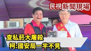 查私菸大屠殺 柯：國安局一半不見【民視新聞現場】