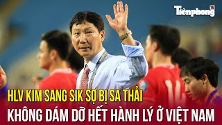 HLV Kim Sang Sik sợ bị sa thải, không dám dỡ hết hành lý ở Việt Nam