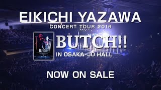 矢沢永吉 NEW LIVE Blu-ray＆DVD EIKICHI YAZAWA CONCERT TOUR 2016「BUTCH!!」IN OSAKA-JO HALL