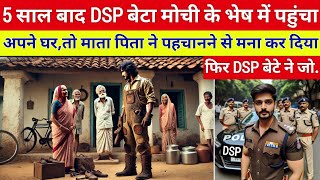 DSP बेटा मोची का भेष बनाकर अपने ही घर पहुंचा तो माता पिता ने पहचान से मन कर दिया..|| heart touching