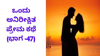 ಒಂದು ಅನಿರೀಕ್ಷಿತ ಪ್ರೇಮ ಕಥೆ (ಭಾಗ -47)#kannadastories#hearttouchingstory #emotionalstories