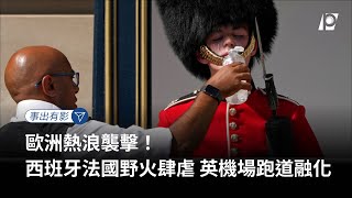 【#P有影】歐洲熱浪襲擊！ 西班牙法國野火肆虐 英機場跑道融化