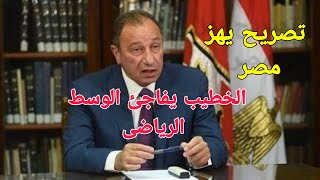 تصريح يهز مصر من الخطيب يفاجئ جماهير الاهلى ويرد على حسين لبيب ويفاجئ اتحاد الكره المصري بقرار مفاجئ