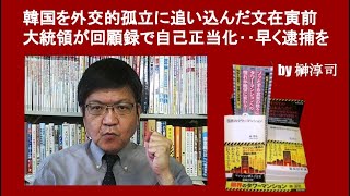 韓国を外交的孤立に追い込んだ文在寅前大統領が回顧録で自己正当化‥早く逮捕を　by榊淳司