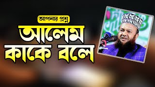 আলেম কাকে বলে abul kalam azad Bashar | islamic questions \u0026 answers আবুল কালাম আজাদ বাশার