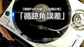 『黑膠FUN分鐘。小知識分享』「循跡角誤差」~