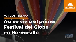 Así se vivió el primer Festival del Globo en Hermosillo | #NoticiasTelemax