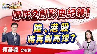 2025.02.19【哪吒2創影史紀錄！ 陸、港股將再創高鋒？】(CC字幕)#鼎極操盤手 何基鼎分析師