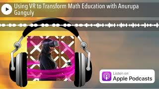 Using VR to Transform Math Education with Anurupa Ganguly