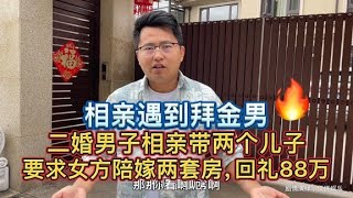 二婚男子相亲带两个儿子还要求女方陪嫁两套房，回礼88万，