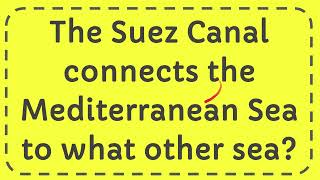 The Suez Canal connects the Mediterranean Sea to what other sea?