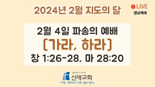 2024년 2월 4일 | [가라, 하라] | live 영상예배 | 신애교회 주일 설교