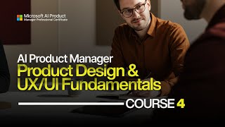 Microsoft AI Product Manager Course 4 - Product Design and UX/UI Fundamentals