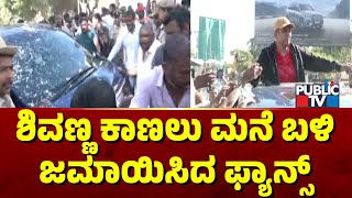 ಶಿವಣ್ಣ ಕಾಣಲು ಮನೆ ಬಳಿ ಜಮಾಯಿಸಿದ ಫ್ಯಾನ್ಸ್ | Shivarajkumar | Public TV