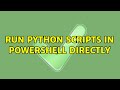 Run Python scripts in PowerShell directly