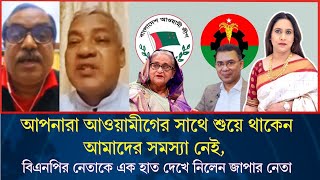 আপনারা আওয়ামীগের সাথে শুয়ে থাকেন আমাদের সমস্যা নেই, বিএনপির নেতাকে এক হাত দেখে নিলেন জাপার নেতা