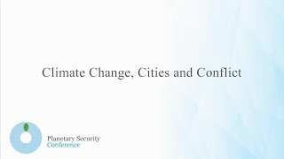 Planetary Security Conference - Climate Change, Cities and Conflict