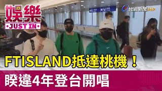 FTISLAND抵達桃機！ 睽違4年登台開唱【娛樂快訊】