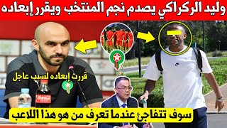 بلاغ عاجل.. وليد الركراكي يصدم نجم المنتخب المغربي ويقرر إبعاده من معسكر مارس القادم - شاهد السبب