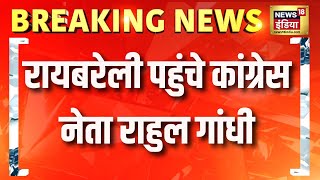 Breaking News: Raebareli पहुंचे कांग्रेस नेता Rahul Gandhi | News18India | Hindi News | UP News