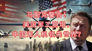 马斯克怒斥美国军工落后！中国无人机技术如何撼动未来战争格局？