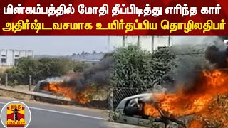 மின்கம்பத்தில் மோதி தீப்பிடித்து எரிந்த கார் - அதிர்ஷ்டவசமாக உயிர்தப்பிய தொழிலதிபர்