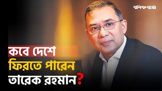 কবে দেশে ফিরতে পারেন তারেক রহমান?  | Tarique Rahman Return  | BNP | Politics |