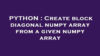 PYTHON : Create block diagonal numpy array from a given numpy array
