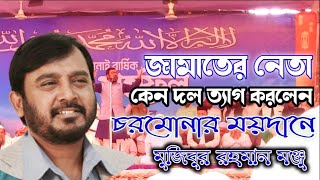 জামাতের নেতা কেন দল ত্যাগ করলেন। চরমোনার ময়দানে বললেন। মজিবুর রহমান মঞ্জু