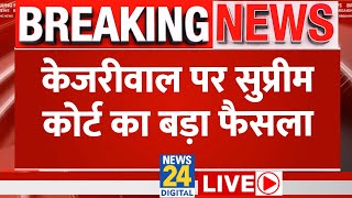 Breaking News: Kejriwal पर Supreme Court का बड़ा फैसला Live | Arvind Kejriwal Live Updates | News24
