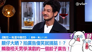 《晚吹－有酒今晚吹》靚仔大晒？拍廣告傻笑就搞掂！？觸發栢天男學演戲的一個餃子廣告！