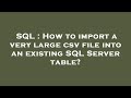 SQL : How to import a very large csv file into an existing SQL Server table?