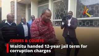 Waititu handed 12-year jail term for corruption