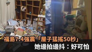 福島強震畫面曝光！房子猛搖50秒「櫥櫃倒、碗盤碎一地」　她狂叫：好可怕－民視新聞