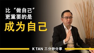 比“做自己”更重要的是“成为自己” | 三分钟分享 by K TAN