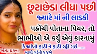 છૂટાછેડા : લીધા પછી જ્યારે માં ની લાડકી પહોંચી પિયર...!! ભાભીઓ નું કારનામું જોઈ રહી ગઈ હેરાન...સત્ય.