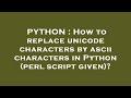 PYTHON : How to replace unicode characters by ascii characters in Python (perl script given)?