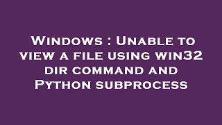 Windows : Unable to view a file using win32 dir command and Python subprocess
