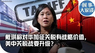 时事大家谈：戴琪称对华加征关税有战略价值，美中关税战要升级？