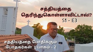 சத்தியத்தை தெரிந்து கொள்ளாவிட்டால்!? || S1 - E3 ||சத்தியத்தை போதிக்கும் போதகர்கள் [பாகம் - 2]