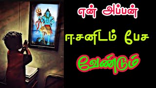 என் அப்பன் ஈசனிடம் பேச வேண்டும் ! சிவ வாக்கு. sivan videos