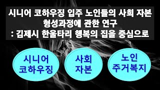 [논문] 시니어 코하우징 입주 노인들의 사회 자본 형성과정에 관한 연구  - 김제시 한울타리 행복의 집을 중심으로